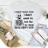 I Started Jogging Today I Didn’t Want To, But the Ice Cream Truck Didn’t Stop T-Shirt