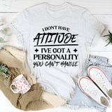 I Don’t Have Attitude, I’ve Got A Personality You Can’t Handle T-Shirt
