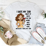 I Hate My Job But It Pays For The Wine And I Need Wine T-Shirt