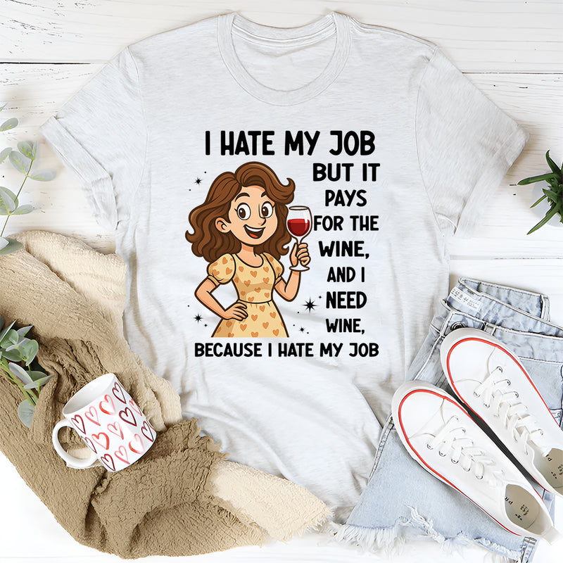 I Hate My Job But It Pays For The Wine And I Need Wine T-Shirt