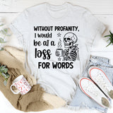 Without Profanity, I Would Be at a Loss for Words T-Shirt