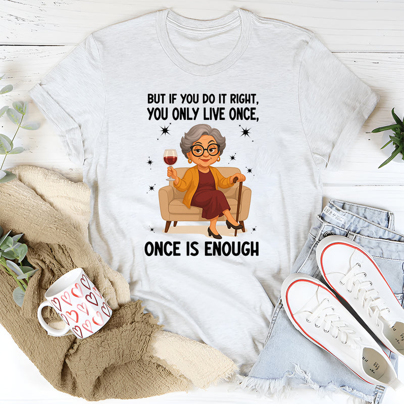 You Only Live Once But If You Do It Right Once is Enough T-Shirt