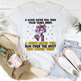 A Good Sister Will Wipe Your Tears Away, A Great Sister Will Run Over the Idiot Who Caused Them T-Shirt