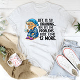 Life Is So Draining T-Shirt Fix One Problem, Get Twelve More T-Shirt
