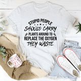 Stupid People Should Carry Plants Around to Replace the Oxygen They Waste T-Shirt
