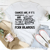 Chances Are, If It’s Inappropriate and Tasteless, I’ll Find It Completely FCKN Hilarious T-Shirt