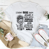 I Don’t Rise From Ashes, I Rise With Sparkles, Sarcasm, and Freshly Painted Nails T-Shirt