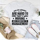 Skilled Workers Are Hard to Find, That’s Why Morons Are Promoted to Management T-Shirt