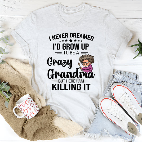 I Never Dreamed I'd Grow Up To Be a Crazy Grandma T-shirt
