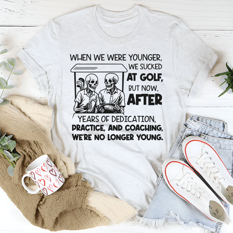 When We Were Younger We Sucked at Golf But Now After Years of Dedication T-Shirt