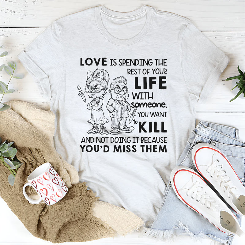 Love Is Spending the Rest of Your Life With Someone You Want to Kill T-Shirt