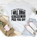 If You Tailgate Me, I Will Drive Slower to Piss You Off T-Shirt