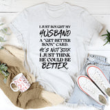 I Just Bought My Husband A ‘Get Better Soon’ Card. He’s Not Sick, I Just Think He Could Be Better T-Shirt
