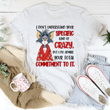 I Don’t Understand Your Specific Kind of Crazy But I Do Admire Your Total Commitment to It T-Shirt