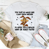 You Talk So Much Shit I Don’t Know Whether to Offer You a Breath Mint or Toilet Paper T-Shirt