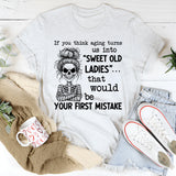 If You Think Aging Turns Us Into ‘Sweet Old Ladies’ That Would Be Your First Mistake T-Shirt