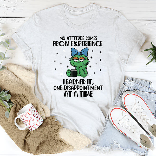 My Attitude Comes from Experience I Earned It, One Disappointment at a Time T-Shirt