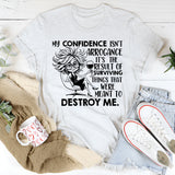 My Confidence Isn’t Arrogance, It’s the Result of Surviving Things That Were Meant to Destroy Me T-Shirt