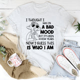 I Thought I Was in a Bad Mood But It’s Been a Few Years Now, I Guess This Is Who I Am T-Shirt