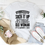 Oh, I Pissed You Off? Suck It Up Buttercup, I’m A Cranky Old Woman, It’s What I Do T-Shirt