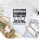 As an Old Woman I Can Be as Stubborn as a Mule, Sweet as Tea, Angry as a Hornet, or Loyal Like a Soldier It All Depends on You T-Shirt