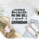 I’m Spoiled Because No One Will Spank Grandma T-Shirt