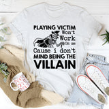 Playing Victim Won’t Work on Me Cause I Don’t Mind Being the Villain T-Shirt
