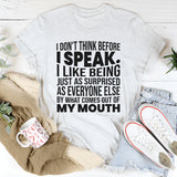 I Don't Think Before I Speak I Like Being Just As Surprised As Everyone Else T-Shirt