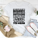 My Mouth Is Not A Bakery, I Don’t Sugar Coat Anything. If You Ask For My Opinion, I’m Going To Tell You The Truth. Don’t Be Mad When It’s Not What You Want To Hear T-Shirt