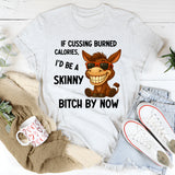 If Cussing Burned Calories, I’d Be a Skinny Bitch by Now T-Shirt