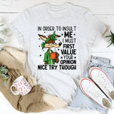 In Order to Insult Me, I Must First Value Your Opinion Nice Try Though T-Shirt