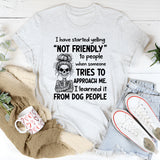 I Have Started Yelling ‘Not Friendly’ to People When Someone Tries to Approach Me I Learned It from Dog People T-Shirt