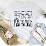 Ever Just Look at Someone and Think This Motherf*er Is Going to Be the Reason I Go to Jail T-Shirt