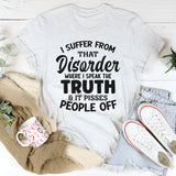 I Suffer From That Disorder Where I Speak The Truth And It Pisses People Off T-Shirt