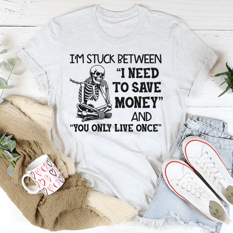 I’m Stuck Between I Need to Save Money and You Only Live Once T-Shirt
