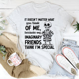 It Doesn’t Matter What You Think of Me Because My Imaginary Friends Think I’m Special T-Shirt