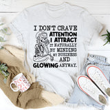I Don’t Crave Attention, I Attract It Naturally by Minding My Business and Glowing Anyway T-Shirt