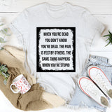 When You’re Dead You Don’t Know You’re Dead The Pain Is Felt by Others. The Same Thing Happens When You’re Stupid T-Shirt