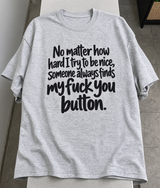 No Matter How Hard I Try To Be Nice Someone Always Finds My Fuck-You Button T-Shirt