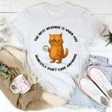 The Best Revenge Is When You Honestly Don’t Care Anymore T-Shirt