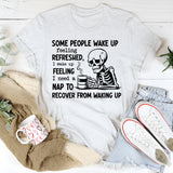 Some People Wake Up Feeling Refreshed I Wake Up Feeling I Need a Nap to Recover from Waking Up T-Shirt