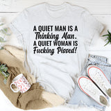 A Quiet Man Is a Thinking Man. A Quiet Woman Is Fucking Pissed T-Shirt