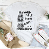 In a World Full of Basic Bitches Be a Fucking Legend T-Shirt