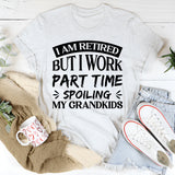 I Am Retired, But I Work Part Time Spoiling My Grandkids T-Shirt