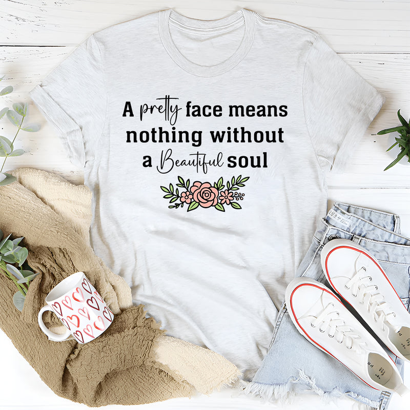 A Pretty Face Means Nothing Without A Beautiful Soul T-Shirt