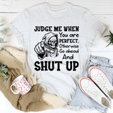 Judge Me When You Are Perfect, Otherwise Go Ahead and Shut Up T-Shirt