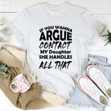 If You Wanna Argue Contact My Daughter She Handles All That T-Shirt