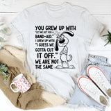 You Grew Up With ‘Let Me Get You a Band-Aid.’ I Grew Up With ‘I Guess We Gotta Cut It Off.’ We Are Not the Same T-Shirt