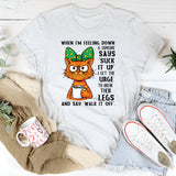 When I’m Feeling Down & Someone Says ‘Suck It Up’ T-Shirt