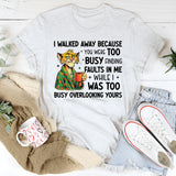 I Walked Away Because You Were Too Busy Finding Faults in Me While I Was Too Busy Overlooking Yours T-Shirt